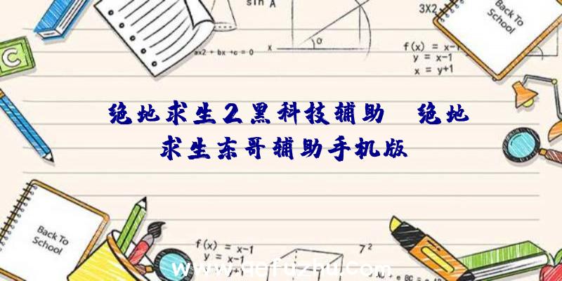 「绝地求生2黑科技辅助」|绝地求生东哥辅助手机版